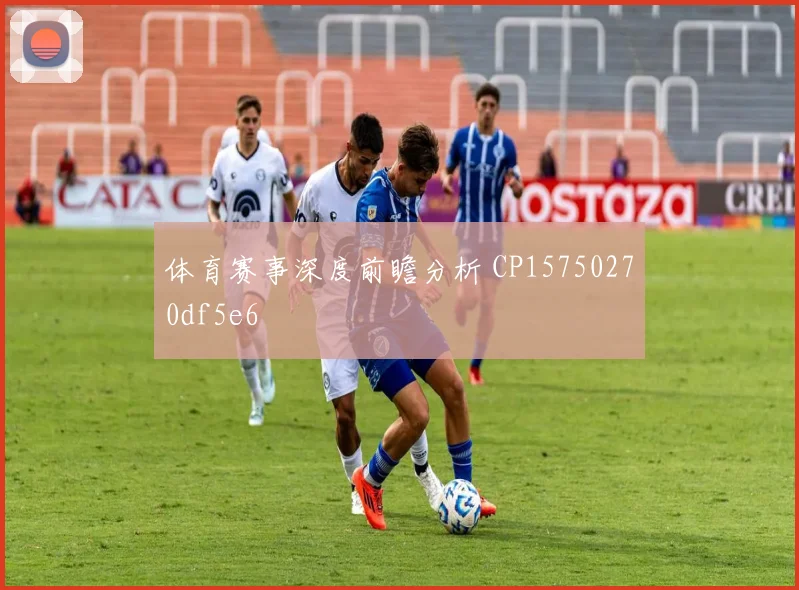 体育赛事深度前瞻分析 CP15750270df5e6