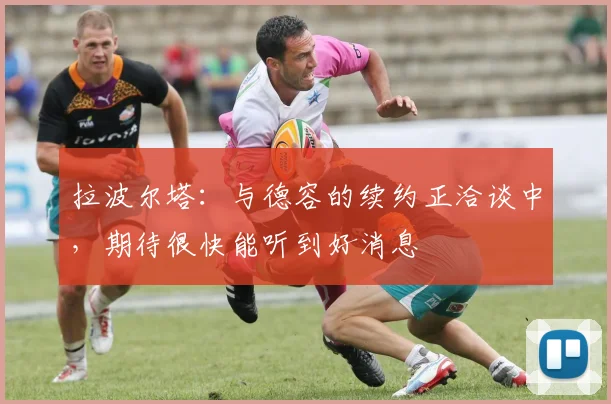 拉波尔塔：与德容的续约正洽谈中，期待很快能听到好消息