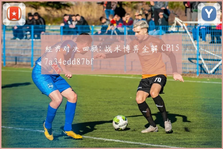 经典对决回顾:战术博弈全解 CP157a34edd87bf