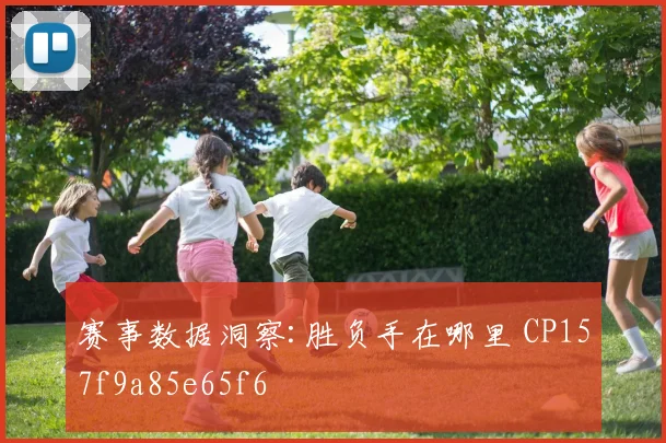 赛事数据洞察:胜负手在哪里 CP157f9a85e65f6