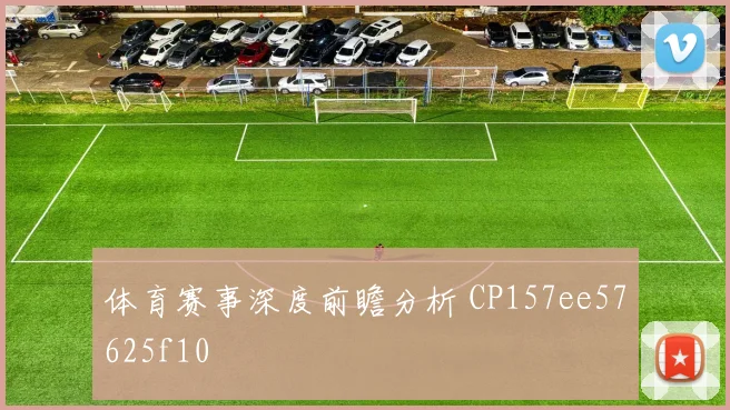 体育赛事深度前瞻分析 CP157ee57625f10