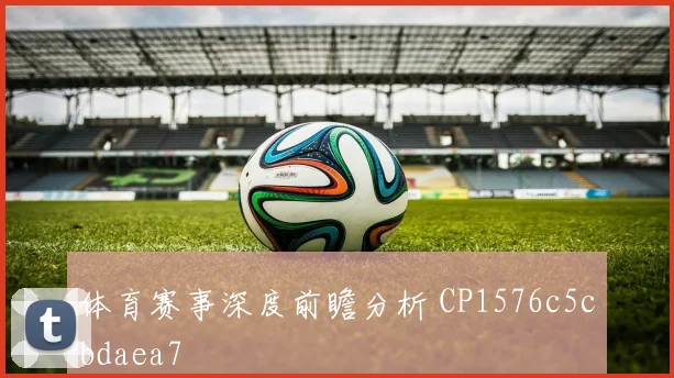 体育赛事深度前瞻分析 CP1576c5cbdaea7