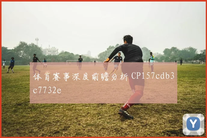 体育赛事深度前瞻分析 CP157cdb3c7732e