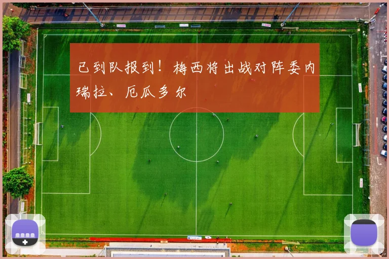 已到队报到！梅西将出战对阵委内瑞拉、厄瓜多尔